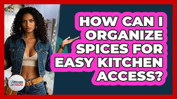 How Can I Organize Spices For Easy Kitchen Access? - Ultimate Life Hacks