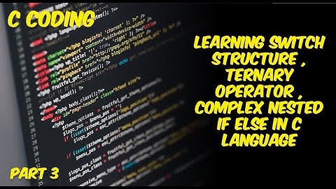 Learning Switch Structure , Ternary Operator , Complex Nested IF ELSE In C language | part 3