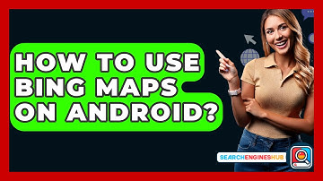 How To Use Bing Maps On Android? - SearchEnginesHub.com