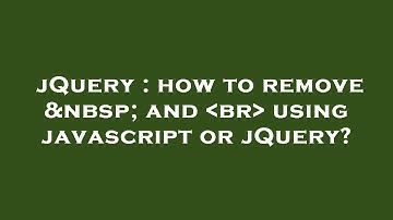 jQuery : how to remove   and  br  using javascript or jQuery?