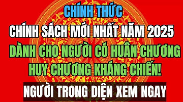 CHÍNH THỨC: Chính sách mới nhất năm 2025 dành cho người có Huân chương, Huy chương kháng chiến!