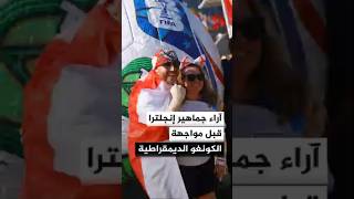 آراء الجماهير الإنجليزية وتوقعاتها قبل مواجهة الكونغو الديمقراطية