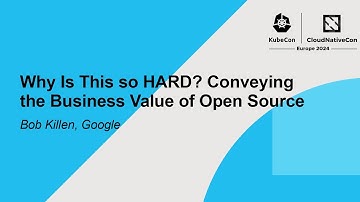 Why Is This so HARD? Conveying the Business Value of Open Source - Bob Killen, Google
