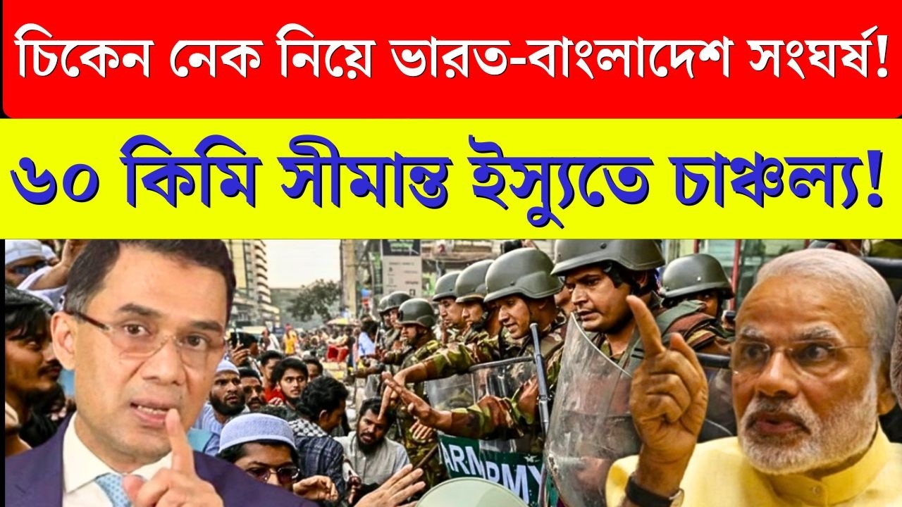 ভারতের চিকেন নেক ইস্যুতে India–Bangladesh Clash ! Tarique’র India Visit Cancelled