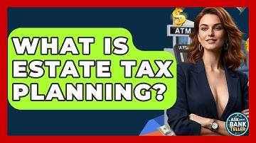 What Is Estate Tax Planning? - Ask Your Bank Teller