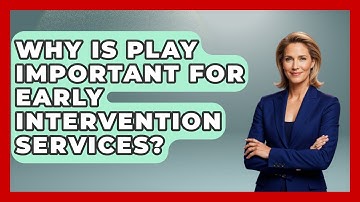 Why Is Play Important For Early Intervention Services? - Brain Development Hub