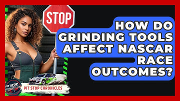 How Do Grinding Tools Affect NASCAR Race Outcomes? - Pit Stop Chronicles