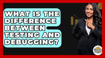 What Is The Difference Between Testing And Debugging? - CryptoBasics360.com