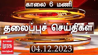 காலை 6 மணி தலைப்புச்செய்திகள் l Morning 6AM Headlines l 04/12/2023 | Malaimurasu News | Tamil News