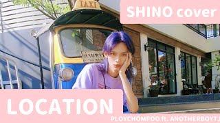 LOCATION - PLOYCHOMPOO ft. ANOTHERBOYTJ cover | SHINO