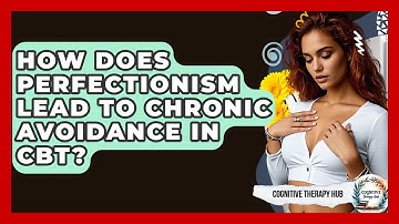 How Does Perfectionism Lead To Chronic Avoidance In CBT? - Cognitive Therapy Hub