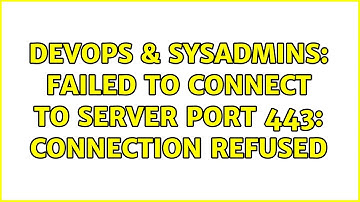 DevOps & SysAdmins: Failed to connect to server port 443: Connection refused