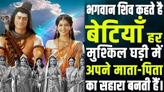 भगवान शिव कहते है बेटियाँ हर मुश्किल घड़ी में अपने माता पिता का सहारा बनती हैं।