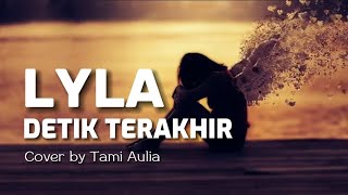 Lyla - Detik Terakhir || Cover by Tami Aulia #coverlirik #lylaband