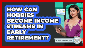 How Can Hobbies Become Income Streams In Early Retirement? - Wealth Advisor Success Hub