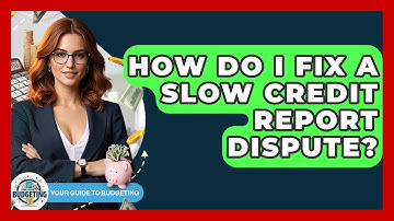 How Do I Fix A Slow Credit Report Dispute? - Your Guide to Budgeting