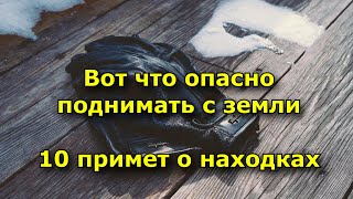 Вот что опасно поднимать с земли  10 примет о находках