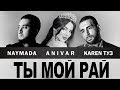 Karen ТУЗ & Anivar & Naymada - Ты Мой Рай (ПРЕМЬЕРА 2017)