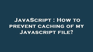 JavaScript : How to prevent caching of my Javascript file?