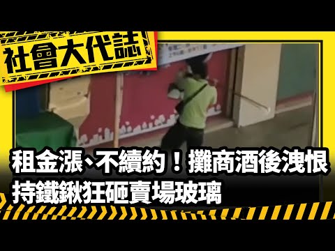 《社會大代誌》「租金漲、不續約」！ 攤商酒後持鐵鍬 狂砸賣場玻璃洩恨