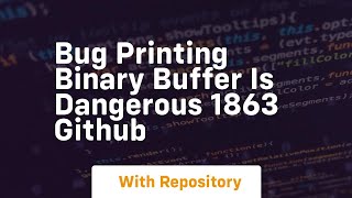 Bug printing binary buffer is dangerous 1863 GitHub