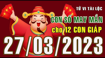 CON SỐ MAY MẮN HÀNG NGÀY (27-03-2023) CHO 12 CON GIÁP: Số Tài lộc, Giàu có & Thịnh Vượng