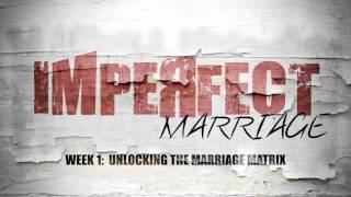 Imperfect Marriage Week 1: Unlocking The Marriage Matrix