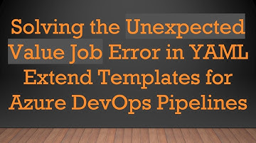 Solving the Unexpected Value Job Error in YAML Extend Templates for Azure DevOps Pipelines