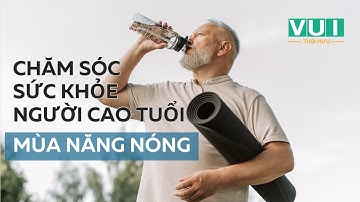 Chăm sóc sức khỏe người cao tuổi mùa nắng nóng | Vui Tuổi Hưu