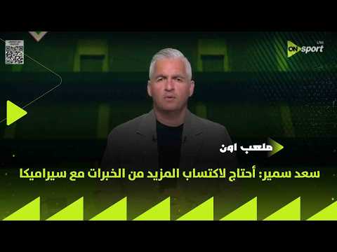 ملعب ON - سعد سمير: أحتاج لاكتساب المزيد من الخبرات مع سيراميكا في منصب مدير الكرة