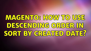 Magento: How to use descending order in sort By created date? (2 Solutions!!)