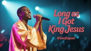 Long As I Got King Jesus – Soulful Upbeat Rendition @SoulfulPast