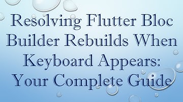 Resolving Flutter Bloc Builder Rebuilds When Keyboard Appears: Your Complete Guide