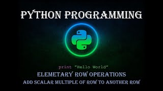 #18 Python Programming || Elementary Row Operations || Addition of a multiple of  row to another row