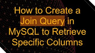 How to Create a Join Query in MySQL to Retrieve Specific Columns