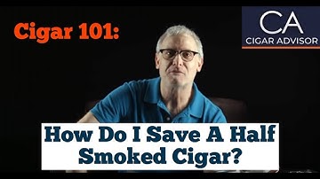 How Do I Save a Half Smoked Cigar? - Cigar 101