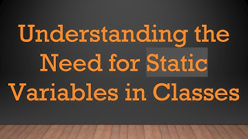 Understanding the Need for Static Variables in Classes