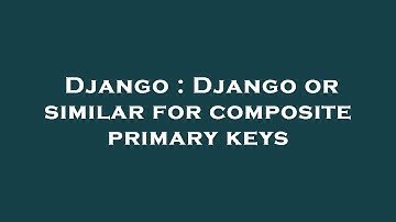 Django : Django or similar for composite primary keys
