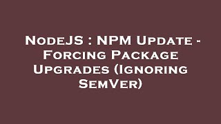 NodeJS : NPM Update - Forcing Package Upgrades (Ignoring SemVer)