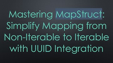 Mastering MapStruct: Simplify Mapping from Non-Iterable to Iterable with UUID Integration