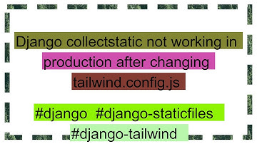 Django collectstatic not working in production after changing tailwind.config.js