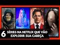 6 SÉRIES NA NETFLIX QUE VÃO EXPLODIR SUA CABEÇA