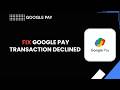 How to Fix Google Pay Transaction Declined