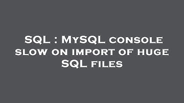 SQL : MySQL console slow on import of huge SQL files