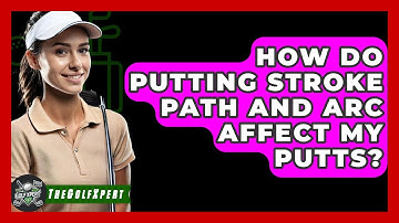 How Do Putting Stroke Path And Arc Affect My Putts? - The Golf Xpert