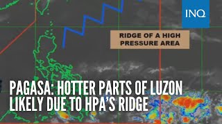 Pagasa: Hotter parts of Luzon likely due to HPA’s ridge