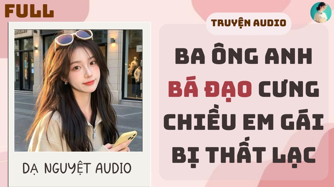 FULL AUDIO| BA ÔNG ANH BÁ ĐẠO CƯNG CHIỀU EM GÁI BỊ THẤT LẠC | DẠ NGUYỆT AUDIO 