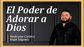EL PODER DE ADORAR A DIOS | Predicador Católico Ángel Salguero