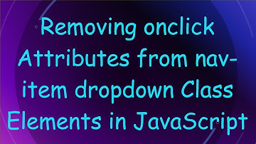 Removing onclick Attributes from nav-item dropdown Class Elements in JavaScript