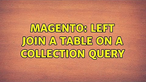 Magento: Left join a table on a collection query (2 Solutions!!)